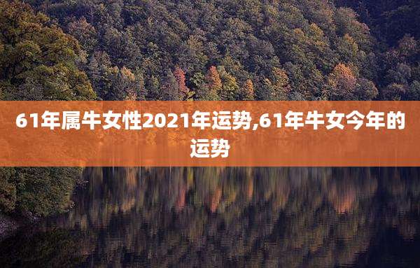 61年属牛女性2021年运势,61年牛女今年的运势