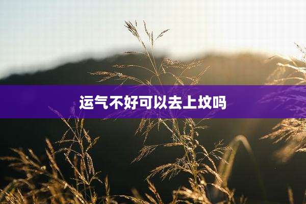 运气不好可以去上坟吗