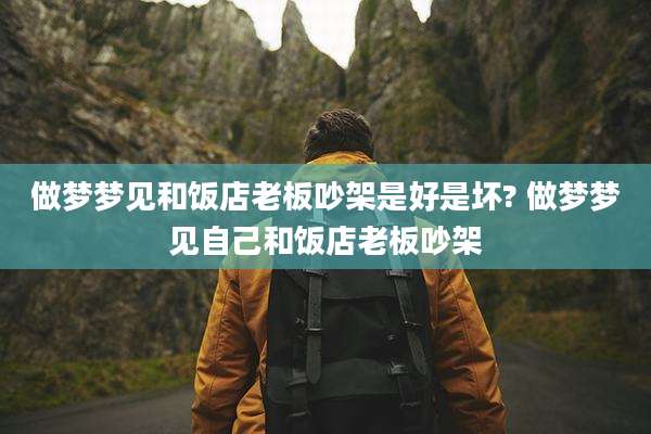 做梦梦见和饭店老板吵架是好是坏? 做梦梦见自己和饭店老板吵架