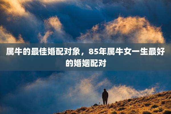 属牛的最佳婚配对象，85年属牛女一生最好的婚姻配对