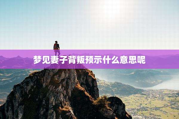 梦见妻子背叛预示什么意思呢