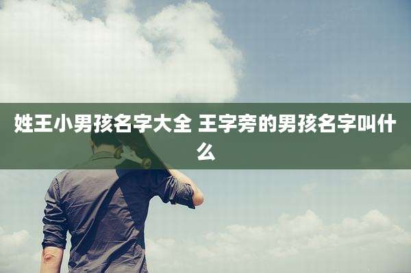 姓王小男孩名字大全 王字旁的男孩名字叫什么