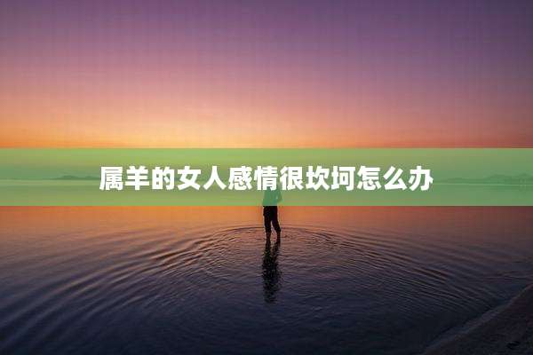 属羊的女人感情很坎坷怎么办
