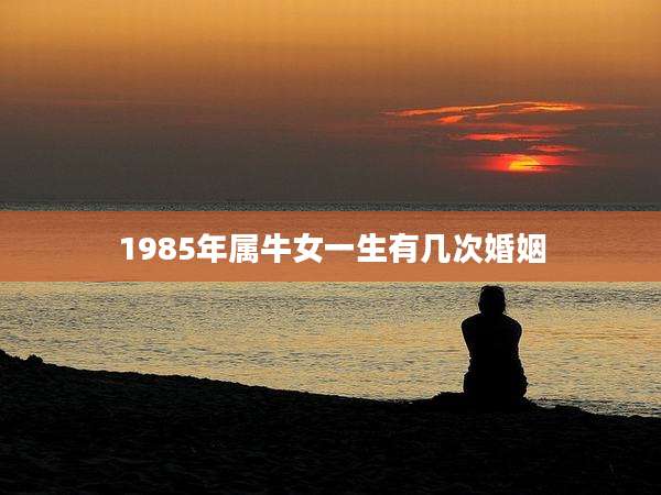 1985年属牛女一生有几次婚姻