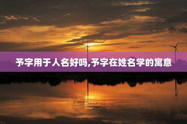 予字用于人名好吗,予字在姓名学的寓意