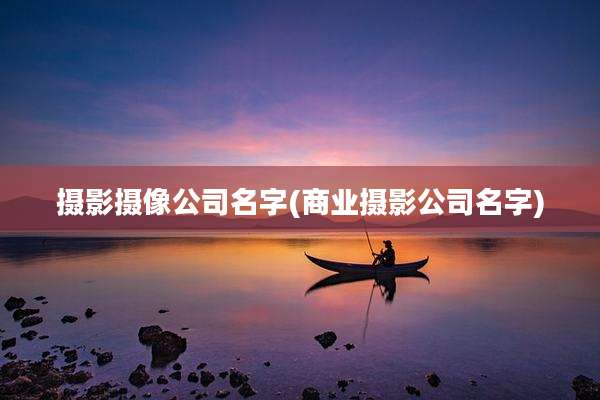摄影摄像公司名字(商业摄影公司名字)