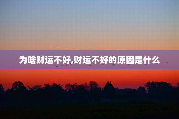 为啥财运不好,财运不好的原因是什么
