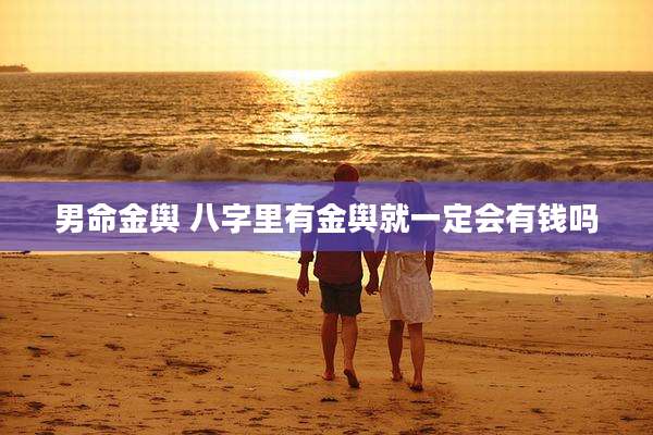 男命金舆 八字里有金舆就一定会有钱吗