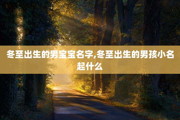 冬至出生的男宝宝名字,冬至出生的男孩小名起什么
