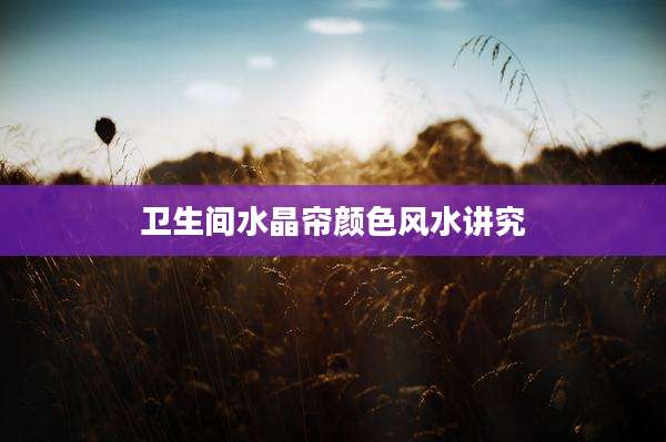 卫生间水晶帘颜色风水讲究