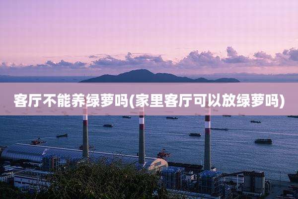 客厅不能养绿萝吗(家里客厅可以放绿萝吗)