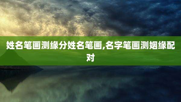 姓名笔画测缘分姓名笔画,名字笔画测姻缘配对