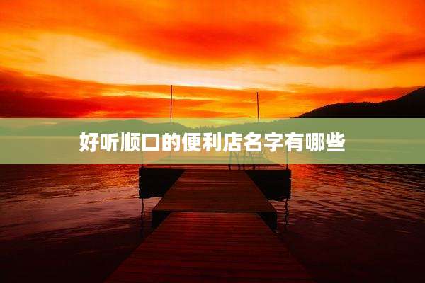 好听顺口的便利店名字有哪些