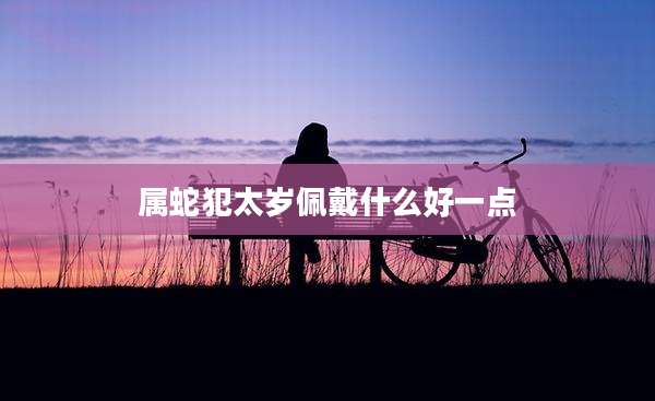 属蛇犯太岁佩戴什么好一点