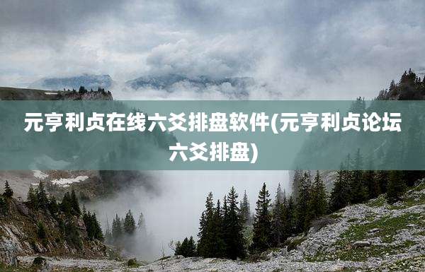 元亨利贞在线六爻排盘软件(元亨利贞论坛六爻排盘)