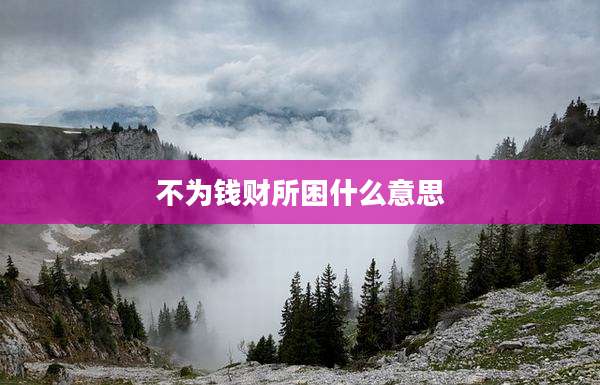 不为钱财所困什么意思
