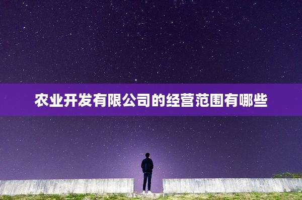 农业开发有限公司的经营范围有哪些