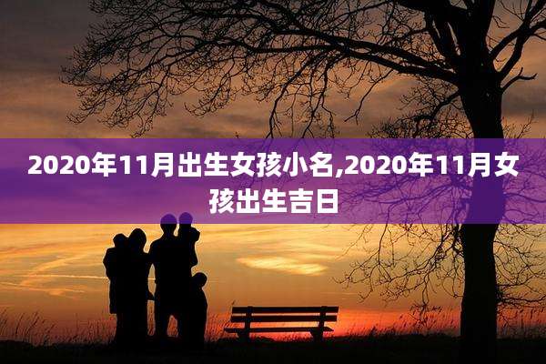 2020年11月出生女孩小名,2020年11月女孩出生吉日