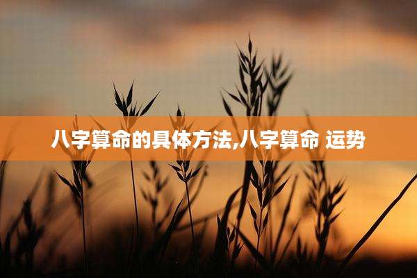 八字算命的具体方法,八字算命 运势