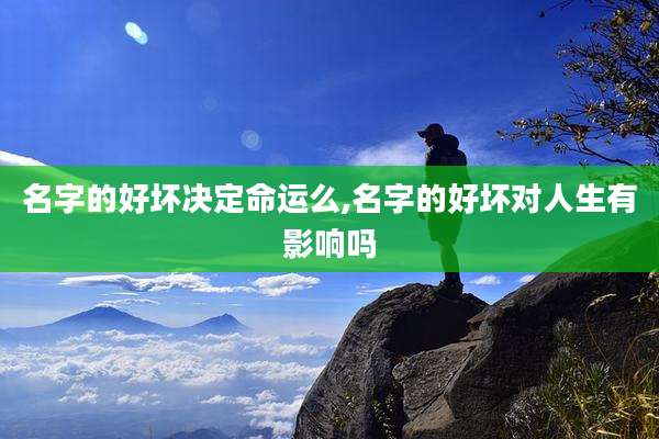 名字的好坏决定命运么,名字的好坏对人生有影响吗