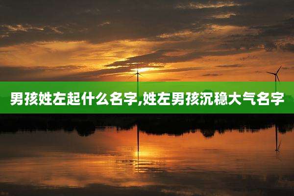 男孩姓左起什么名字,姓左男孩沉稳大气名字