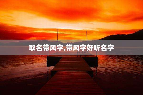 取名带风字,带风字好听名字