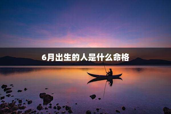 6月出生的人是什么命格