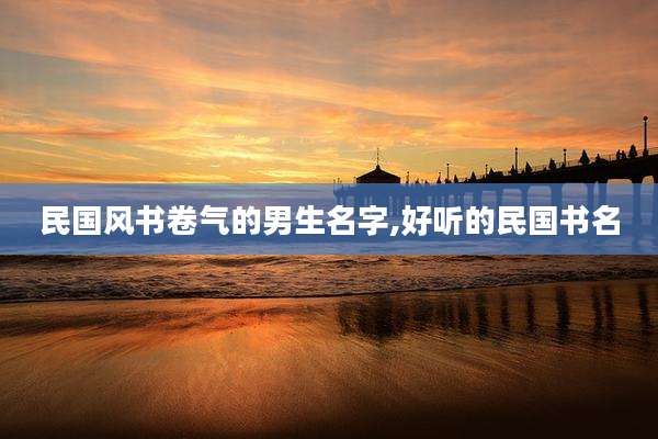 民国风书卷气的男生名字,好听的民国书名