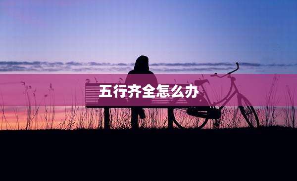 五行齐全怎么办