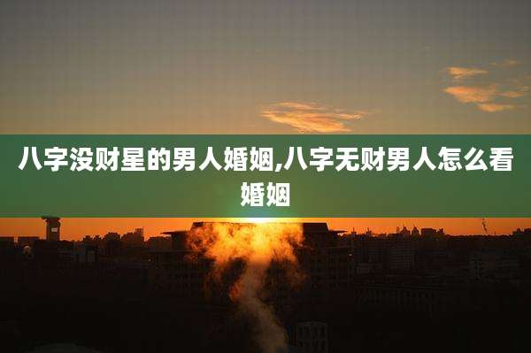 八字没财星的男人婚姻,八字无财男人怎么看婚姻
