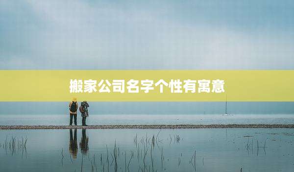 搬家公司名字个性有寓意