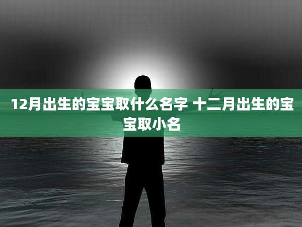 12月出生的宝宝取什么名字 十二月出生的宝宝取小名