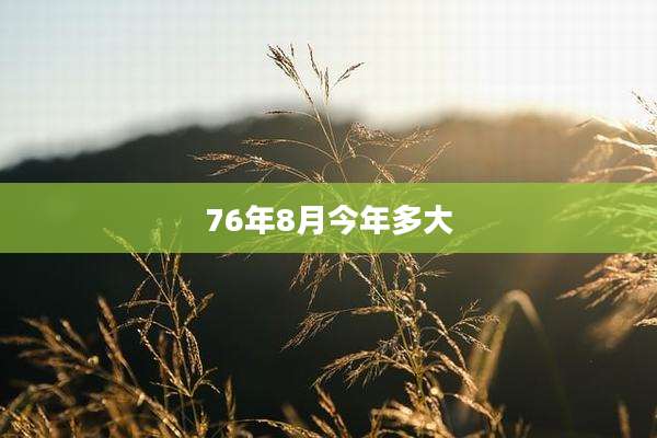 76年8月今年多大