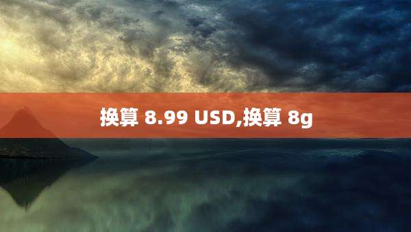 换算 8.99 USD,换算 8g
