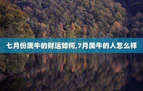 七月份属牛的财运如何,7月属牛的人怎么样