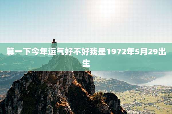 算一下今年运气好不好我是1972年5月29出生