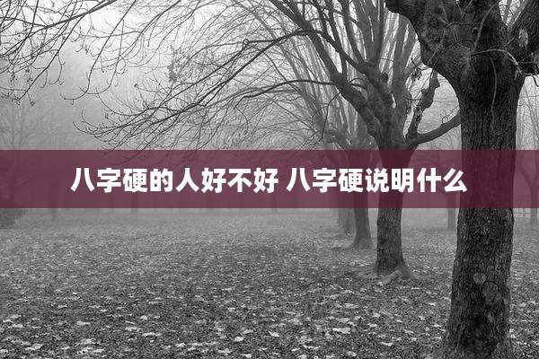 八字硬的人好不好 八字硬说明什么