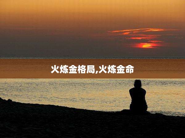 火炼金格局,火炼金命