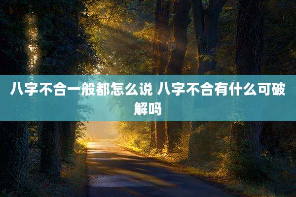 八字不合一般都怎么说 八字不合有什么可破解吗