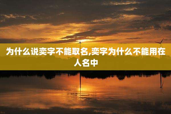 为什么说奕字不能取名,奕字为什么不能用在人名中