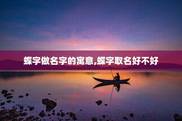 蝶字做名字的寓意,蝶字取名好不好