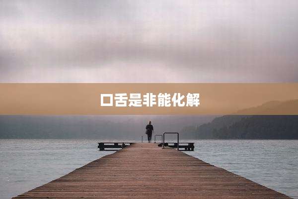口舌是非能化解