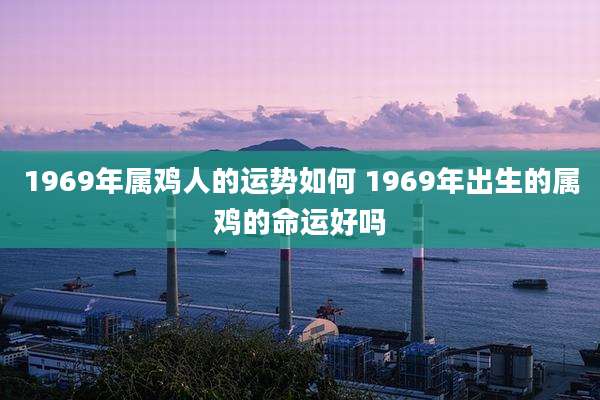 1969年属鸡人的运势如何 1969年出生的属鸡的命运好吗