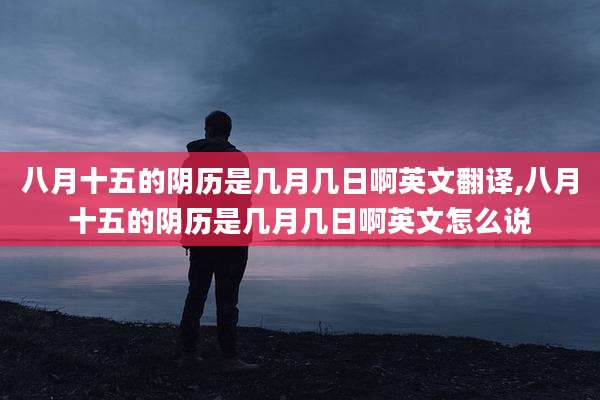 八月十五的阴历是几月几日啊英文翻译,八月十五的阴历是几月几日啊英文怎么说