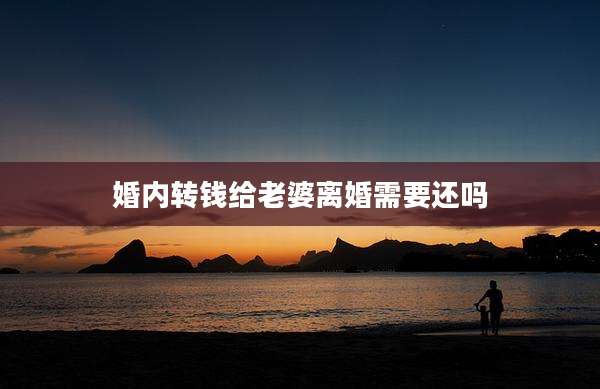婚内转钱给老婆离婚需要还吗