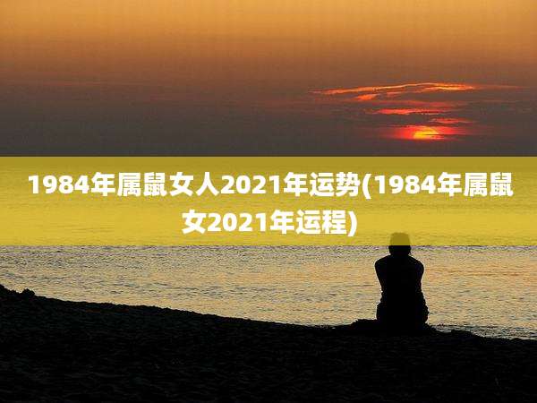 1984年属鼠女人2021年运势(1984年属鼠女2021年运程)