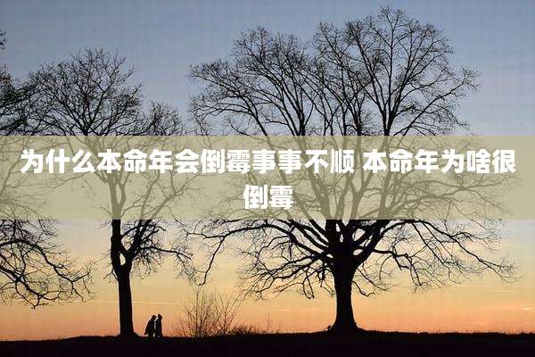 为什么本命年会倒霉事事不顺 本命年为啥很倒霉