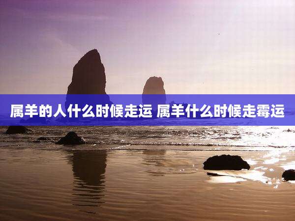 属羊的人什么时候走运 属羊什么时候走霉运