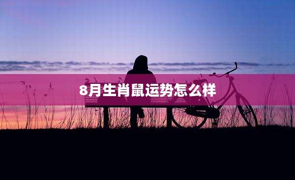 8月生肖鼠运势怎么样