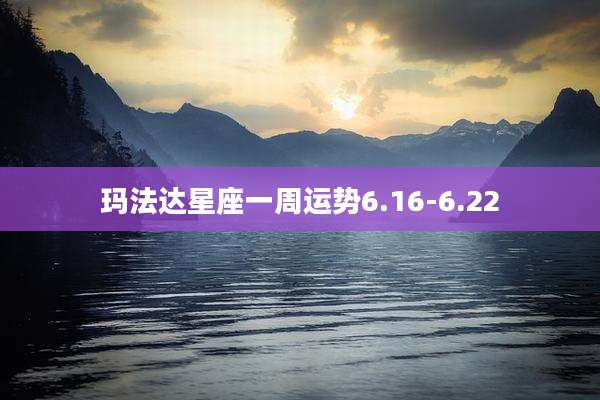 玛法达星座一周运势6.16-6.22